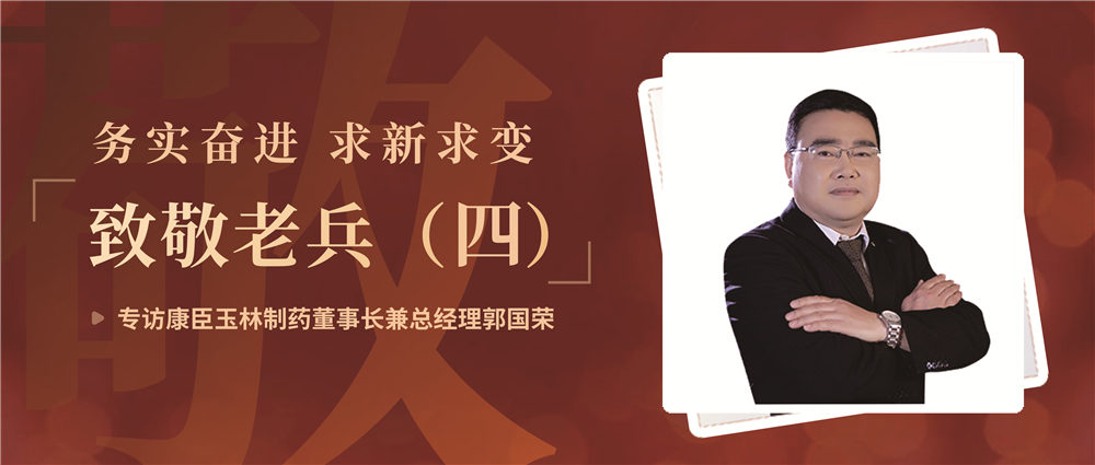致敬老兵（四）| 務(wù)實奮進 求新求變——專訪康臣玉林制藥董事長兼總經(jīng)理郭國榮