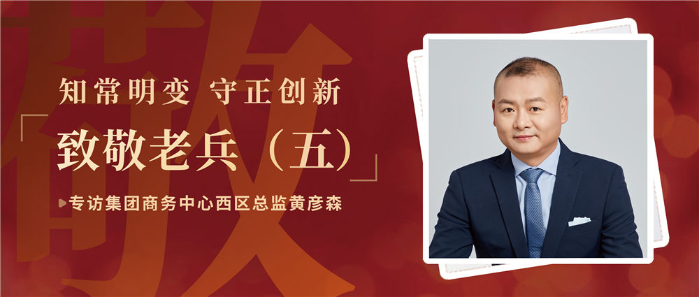 致敬老兵（五）| 知常明變 守正創(chuàng)新——專訪集團商務(wù)中心西區(qū)總監(jiān)黃彥森